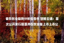 音乐创业趋势分析报告书 慧博云通：首次公开发行股票并在创业板上市上市公告书