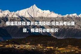 相逢是经验 家长交流经验:同是高考后援团，相逢何必曾相识