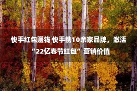 快手红包赚钱 快手携10余家品牌，激活“22亿春节红包”营销价值