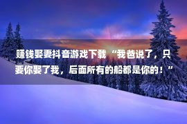 赚钱娶妻抖音游戏下载 “我爸说了，只要你娶了我，后面所有的船都是你的！”女主播卖梭子蟹信口开河，被舟山市场监管局罚了4万