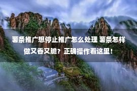 薯条推广想停止推广怎么处理 薯条怎样做又香又脆？正确操作看这里！