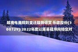 越南电商规则变迁趋势论文 乐歌股份(300729):2022年度以简易程序向特定对象发行股票预案（修订稿）