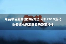 电商项目趋势图分析方法 分析2019亚马逊跨境电商发展趋势及可行性