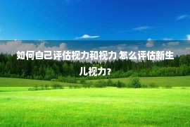 如何自己评估视力和视力 怎么评估新生儿视力？