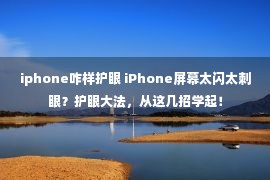 iphone咋样护眼 iPhone屏幕太闪太刺眼？护眼大法，从这几招学起！