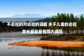 不近视的对近视的误解 关于儿童的近视 家长最容易有四大误区