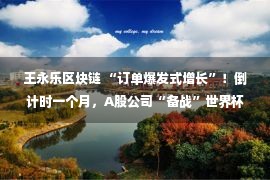 王永乐区块链 “订单爆发式增长”！倒计时一个月，A股公司“备战”世界杯