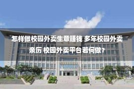 怎样做校园外卖生意赚钱 多年校园外卖亲历 校园外卖平台若何做？