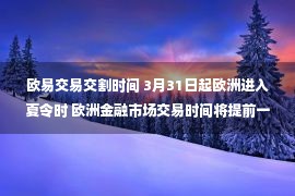 欧易交易交割时间 3月31日起欧洲进入夏令时 欧洲金融市场交易时间将提前一小时