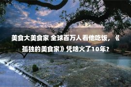 美食大美食家 全球百万人看他吃饭，《孤独的美食家》凭啥火了10年？