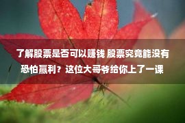 了解股票是否可以赚钱 股票究竟能没有恐怕赢利？这位大哥爷给你上了一课