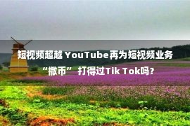 短视频超越 YouTube再为短视频业务“撒币” 打得过Tik Tok吗？