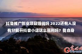 抖音推广创业项目赚钱吗 2022还有人没有分解开抖音小店这么赢利吗？我自身受害人！