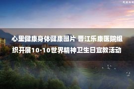 心里健康身体健康图片 晋江乐康医院组织开展10·10世界精神卫生日宣教活动