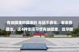 有益健康的健康的 年轻不养生，老来养医生，这4种生活习惯有益健康，趁早做