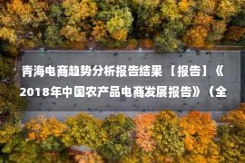 青海电商趋势分析报告结果 【报告】《2018年中国农产品电商发展报告》（全文）