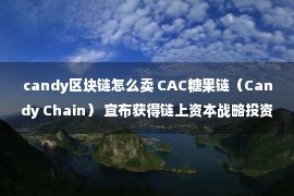 candy区块链怎么卖 CAC糖果链（Candy Chain） 宣布获得链上资本战略投资