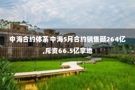 中海合约体系 中海5月合约销售额264亿,斥资66.5亿拿地