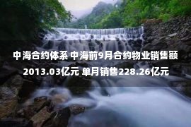 中海合约体系 中海前9月合约物业销售额2013.03亿元 单月销售228.26亿元