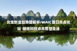 女生创业趋势图解析:WAIC首日亮点论坛  硬核科技点亮智慧生活