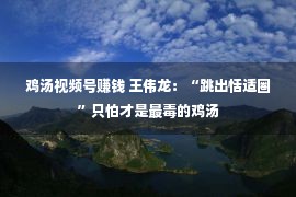 鸡汤视频号赚钱 王伟龙：“跳出恬适圈”只怕才是最毒的鸡汤