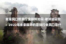 未来风口创业行业趋势如何:老师请回答：2022年未来趋势的赚钱行业风口是什么？