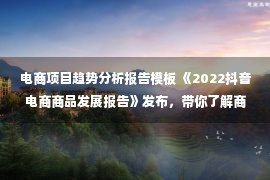 电商项目趋势分析报告模板 《2022抖音电商商品发展报告》发布，带你了解商品趋势与经营方法