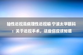 轴性近视是病理性近视嘛 宁波太学眼科：关于近视手术，这些你应该知道