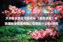 大庆物业创业项目招标 【知名企业】中铁建物业管理有限公司贵阳分公司6岗招聘！年薪10