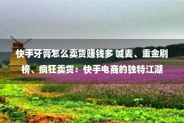 快手牙膏怎么卖货赚钱多 喊麦、重金刷榜、疯狂卖货：快手电商的独特江湖