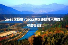 2049区块链 (2022年区块链技术与应用考试答案)