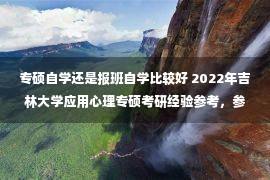 专硕自学还是报班自学比较好 2022年吉林大学应用心理专硕考研经验参考，参考书，复试