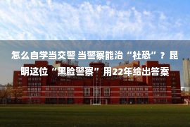 怎么自学当交警 当警察能治“社恐”？昆明这位“黑脸警察”用22年给出答案