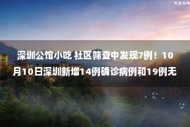 深圳公馆小吃 社区筛查中发现7例！10月10日深圳新增14例确诊病例和19例无症状感染者