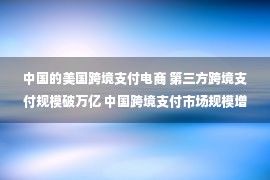 中国的美国跨境支付电商 第三方跨境支付规模破万亿 中国跨境支付市场规模增长前景分析