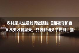 农村屠夫生意如何做赚钱 《黯夜守护者》从天才到屠夫，只因那场父子死别，孤独长大的仇恨