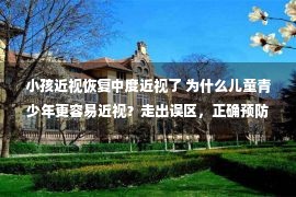 小孩近视恢复中度近视了 为什么儿童青少年更容易近视？走出误区，正确预防