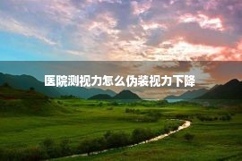 医院测视力怎么伪装视力下降 