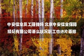 中安信业员工赚钱吗 北京中安信业保障经纪有限公司甚么状况职工也许片面排除处事公约