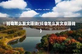 抖音怎么发文赚钱(抖音怎么发文章赚钱)