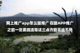 网上推广app怎么做推广 在做APP推广之前一定要搞清楚这三点方能百战不殆！