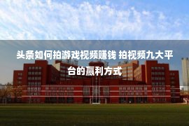 头条如何拍游戏视频赚钱 拍视频九大平台的赢利方式