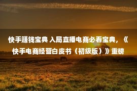 快手赚钱宝典 入局直播电商必看宝典，《快手电商经营白皮书（初级版）》重磅揭晓