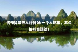 传奇抖音拉人赚钱吗:一个人吃饭，怎么拍抖音赚钱？