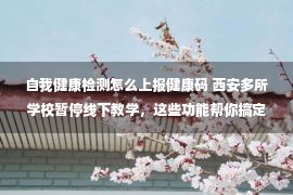 自我健康检测怎么上报健康码 西安多所学校暂停线下教学，这些功能帮你搞定防疫工作难题