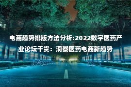 电商趋势排版方法分析:2022数字医药产业论坛干货：洞察医药电商新趋势