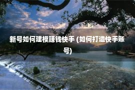 新号如何建模赚钱快手 (如何打造快手账号)