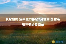 长仓合约 空头主力移仓7月合约 国君连续三天加码卖单