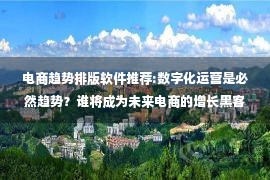 电商趋势排版软件推荐:数字化运营是必然趋势？谁将成为未来电商的增长黑客？