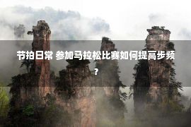 节拍日常 参加马拉松比赛如何提高步频？